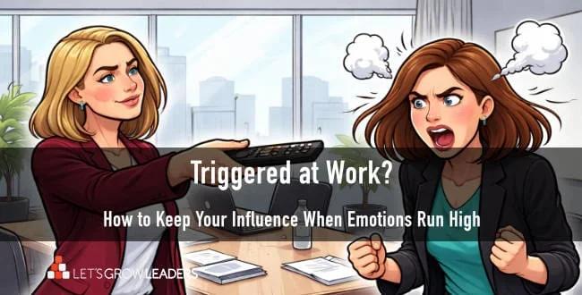 Triggered at Work: How to Keep Your Influence When Emotions Run High